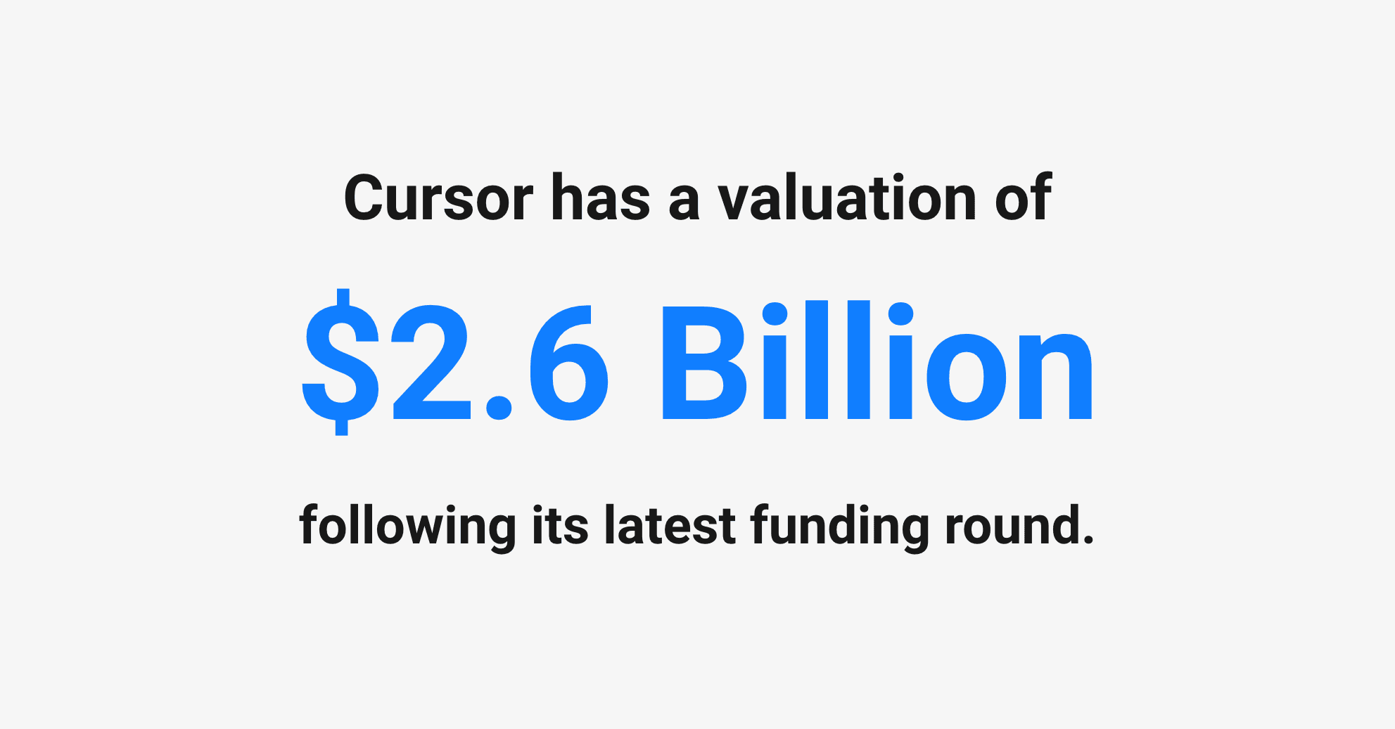 Cursor valuation – Cursor has a valuation of $2.6 billion.